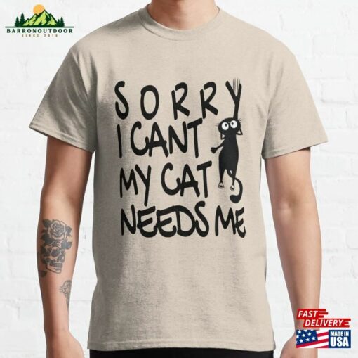 Sorry I Cant My Cat Needs Me Classic T-Shirt