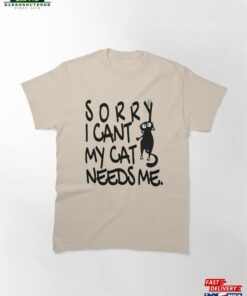 Sorry I Cant My Cat Needs Me Classic T-Shirt Sorry I Cant My Cat Needs Me Classic T-Shirt