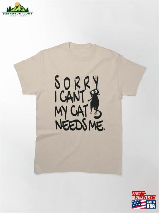 Sorry I Cant My Cat Needs Me Classic T-Shirt