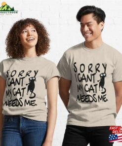 Sorry I Cant My Cat Needs Me Classic T-Shirt 2 Sorry I Cant My Cat Needs Me Classic T Shirt 3