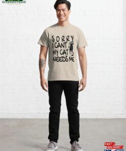 Sorry I Cant My Cat Needs Me Classic T-Shirt 3 Sorry I Cant My Cat Needs Me Classic T Shirt 4
