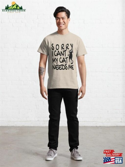 Sorry I Cant My Cat Needs Me Classic T-Shirt