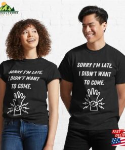Sorry I’m Late I Didn’t Want To Come Classic T-Shirt Sorry I’m Late I Didn’t Want To Come Classic T-Shirt