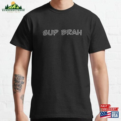 Sup Brah Classic T-Shirt Unisex