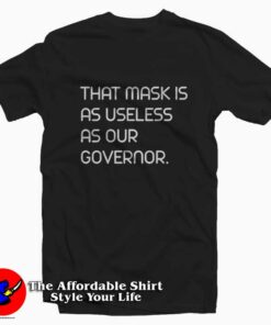 That Mask Is As Useless As Our Governor T-shirt On Sale Good Quote