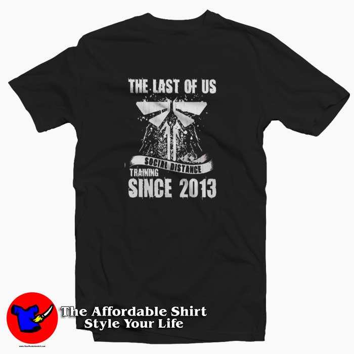The Last of Us Social Distance Since 2013 T-shirt Cheap The Last of Us Social Distance Since 2013 T-shirt Cheap