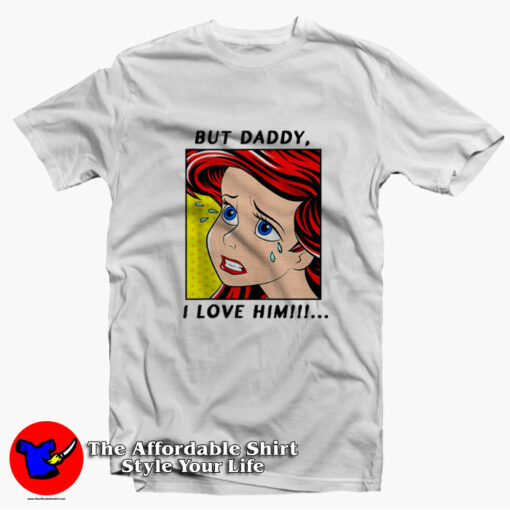 The Little Mermaid Ariel But Daddy I Love Him T-Shirt On Sale