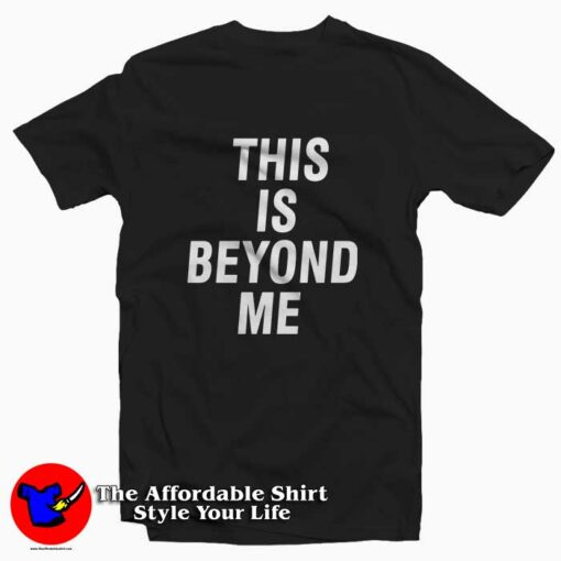 This Is Beyond Me Tee Shirt