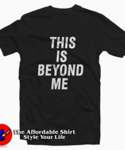 This Is Beyond Me Tee Shirt