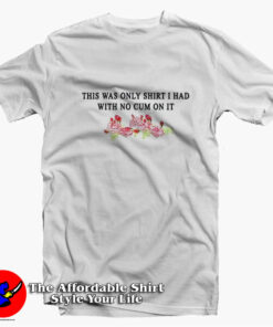 This Was The Only Shirt I Had With No Cum On It T-shirt On Sale This Was The Only Shirt I Had With No Cum On It T-shirt On Sale