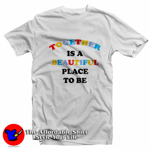 Together Is A Beautiful Place To Be Unisex T-Shirt On Sale