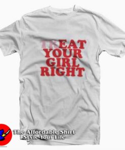 Treat Your Girl Right Funny Graphic Unisex T shirt On Sale 1