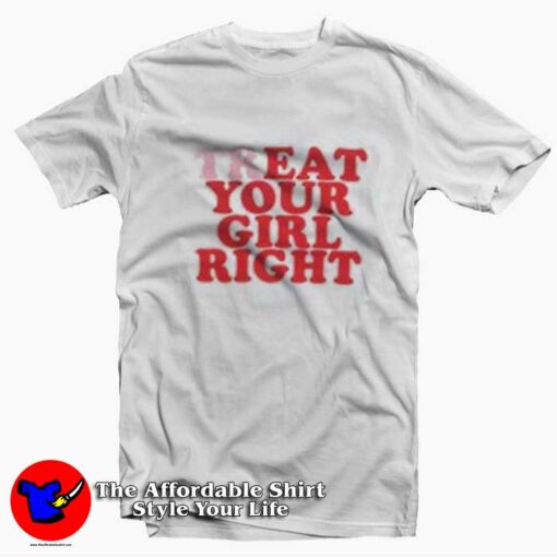 Treat Your Girl Right Funny Graphic Unisex T-shirt On Sale