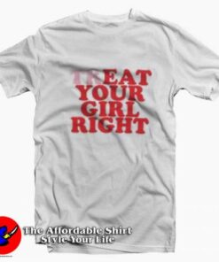 Treat Your Girl Right Funny Graphic Unisex T shirt On Sale 2