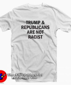 Trump Republicans Are Not Racist Unisex T Shirt Cheap