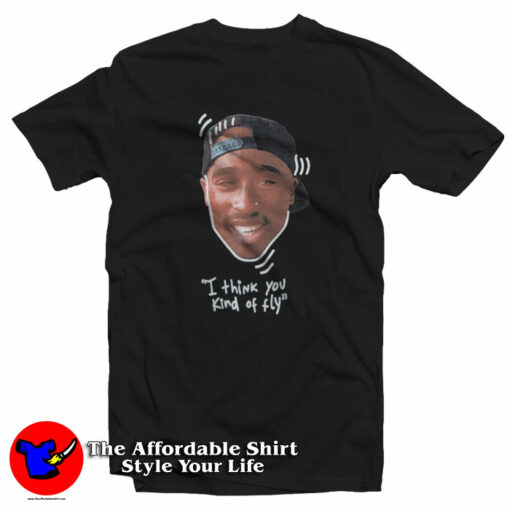 Tupac I Think You Kind Of Fly Poetic Justice T-Shirt On Sale