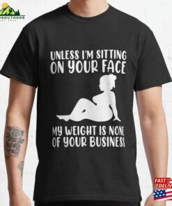 Unless Im Sitting On Your Face My Weight’s Not Business Gift Classic T-Shirt Sweatshirt Hoodie Unless Im Sitting On Your Face My Weight’s Not Business Gift Classic T-Shirt Sweatshirt Hoodie