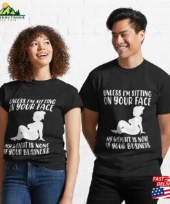 Unless Im Sitting On Your Face My Weight's Not Business Gift Classic T-Shirt Sweatshirt Hoodie 2 Unless Im Sitting On Your Face My Weights Not Business Gift Classic T Shirt Sweatshirt Hoodie 3
