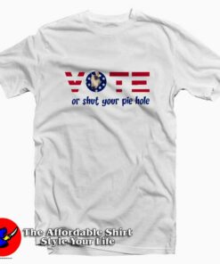Vote Or Shut Your Pie Hole Unisex T shirt On Sale 1
