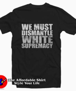 We Must Dismantle White Supremacy T-shirt Trends We Must Dismantle White Supremacy T-shirt Trends