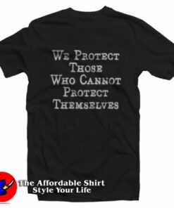 We Protect Those Who Cannot Protect Themselves T-Shirt On Sale