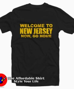 Welcome To New Jersey Now Go Home T-shirt On Sale Welcome To New Jersey Now Go Home T-shirt On Sale