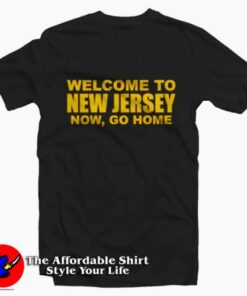 Welcome To New Jersey Now Go Home T-shirt On Sale