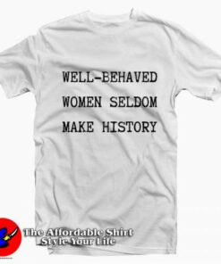 Well Behaved Women Seldom Make History T-Shirt On Sale