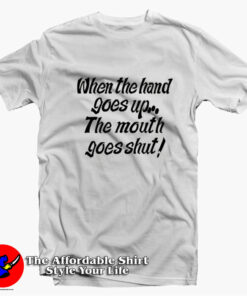When My Hand Goes Up Your Mouth Goes Shut T-shirt On Sale