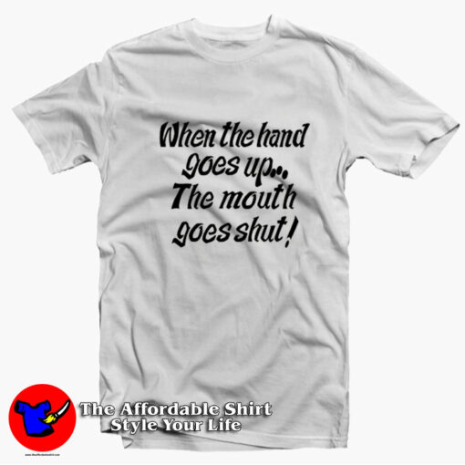 When My Hand Goes Up Your Mouth Goes Shut T-shirt On Sale