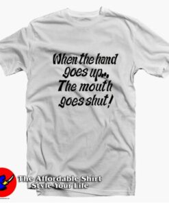 When My Hand Goes Up Your Mouth Goes Shut T-shirt On Sale