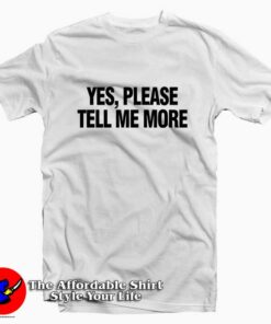 Yes Please Tell Me More Tee Shirt