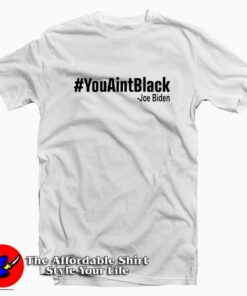 You Aint Black Joe Biden Unisex T Shirt Cheap