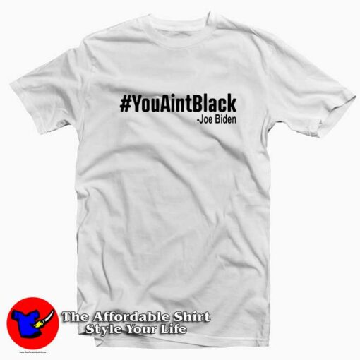 You Aint Black Joe Biden Unisex T Shirt Cheap