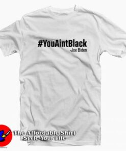 You Aint Black Joe Biden Unisex T Shirt Cheap