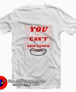 You Can’t Skip Lunch Funny Graphic Unisex T-Shirt On Sale