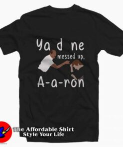 You Done Messed Up Aaron Tee Shirt 2