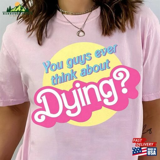 You Guys Ever Think About Dying Barbie Movie Quote T-Shirt Shirt Classic Unisex