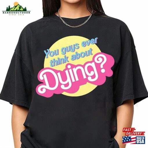 You Guys Ever Think About Dying Barbie Movie Quote T-Shirt Shirt Classic Unisex