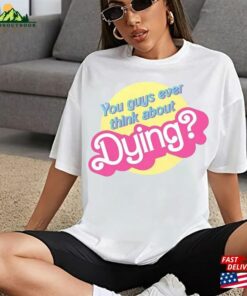 You Guys Ever Think About Dying Barbie Movie Quote T-Shirt Shirt Classic Unisex 2 You Guys Ever Think About Dying Barbie Movie Quote T Shirt Shirt Classic Unisex 3