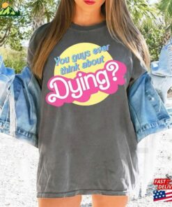 You Guys Ever Think About Dying Barbie Movie Quote T-Shirt Shirt Classic Unisex 3 You Guys Ever Think About Dying Barbie Movie Quote T Shirt Shirt Classic Unisex 4