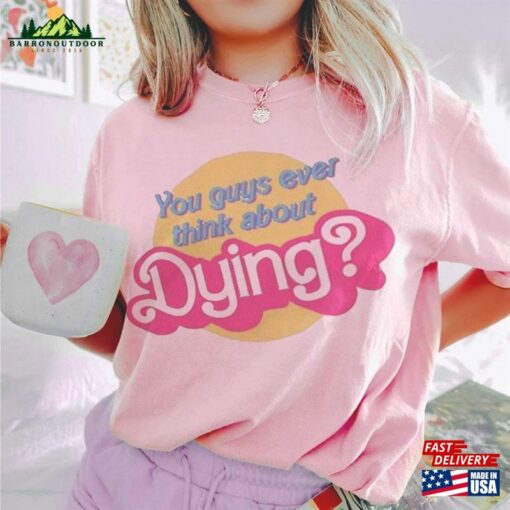 You Guys Ever Think About Dying Barbie T-Shirt Unisex Tee Sweatshirt