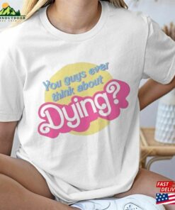 You Guys Ever Think About Dying Barbie T-Shirt Unisex Tee Sweatshirt