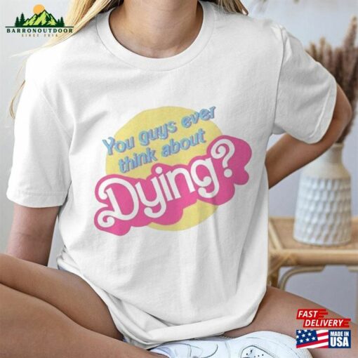 You Guys Ever Think About Dying Barbie T-Shirt Unisex Tee Sweatshirt