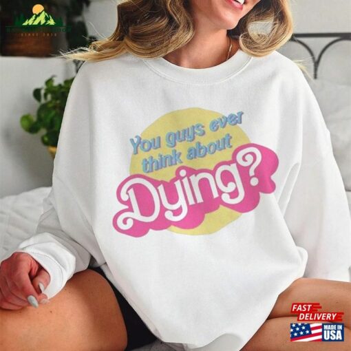 You Guys Ever Think About Dying Barbie T-Shirt Unisex Tee Sweatshirt