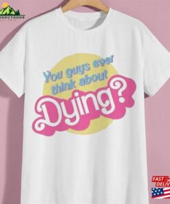 You Guys Ever Think About Dying Barbie T-Shirt Unisex Tee Sweatshirt 3 You Guys Ever Think About Dying Barbie T Shirt Unisex Tee Sweatshirt 4