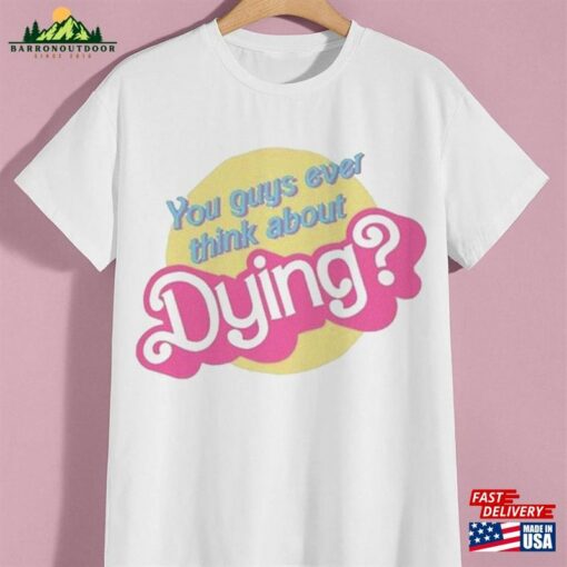 You Guys Ever Think About Dying Barbie T-Shirt Unisex Tee Sweatshirt