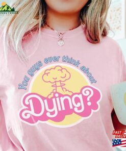 You Guys Ever Think About Dying Shirt Barbie Movie Quote T-Shirt Unisex You Guys Ever Think About Dying Shirt Barbie Movie Quote T-Shirt Unisex