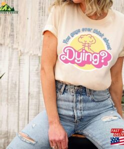 You Guys Ever Think About Dying Shirt Barbie Movie Quote T-Shirt Unisex