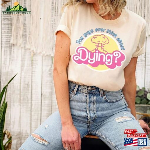 You Guys Ever Think About Dying Shirt Barbie Movie Quote T-Shirt Unisex